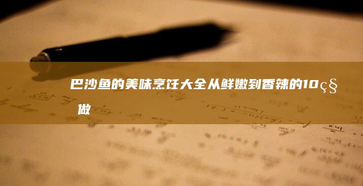 巴沙鱼的美味烹饪大全：从鲜嫩到香辣的10种做法